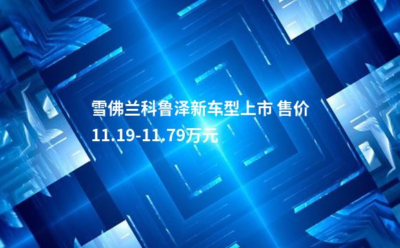 雪佛兰科鲁泽新车型上市 售价11.19-11.79万元